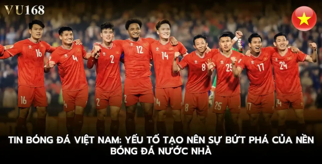Tin bóng đá Việt Nam Yếu tố tạo nên sự bứt phá